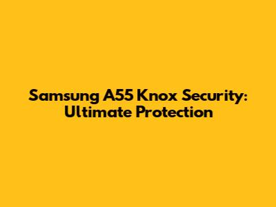 Samsung A55 Knox Security: Ultimate Protection