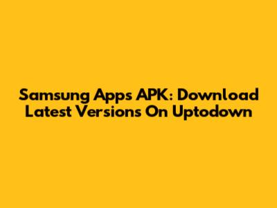 Samsung Apps APK: Download Latest Versions On Uptodown