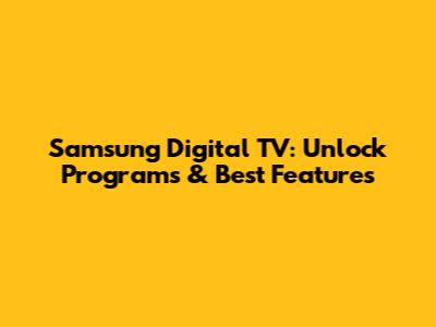 Samsung Digital TV: Unlock Programs & Best Features