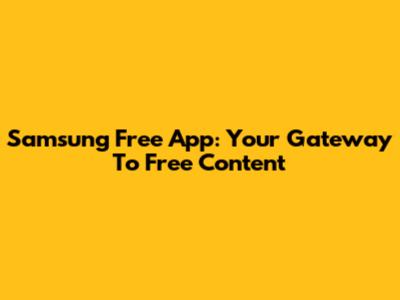 Samsung Free App: Your Gateway To Free Content