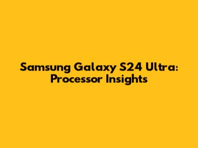 Samsung Galaxy S24 Ultra: Processor Insights