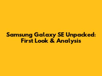 Samsung Galaxy SE Unpacked: First Look & Analysis