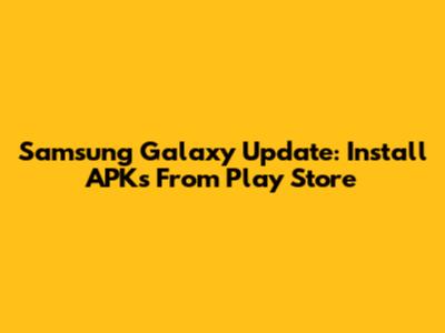 Samsung Galaxy Update: Install APKs From Play Store
