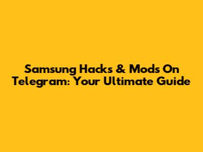Samsung Hacks & Mods On Telegram: Your Ultimate Guide