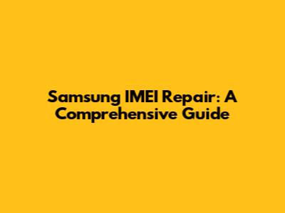 Samsung IMEI Repair: A Comprehensive Guide