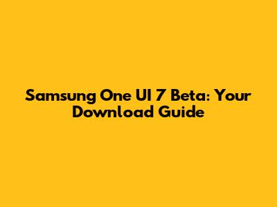 Samsung One UI 7 Beta: Your Download Guide