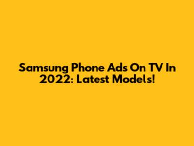 Samsung Phone Ads On TV In 2022: Latest Models!
