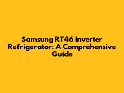 Samsung RT46 Inverter Refrigerator: A Comprehensive Guide