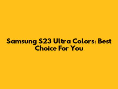 Samsung S23 Ultra Colors: Best Choice For You
