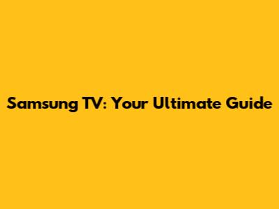 Samsung TV: Your Ultimate Guide