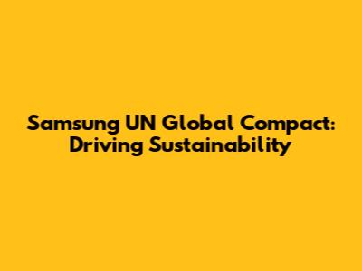 Samsung UN Global Compact: Driving Sustainability