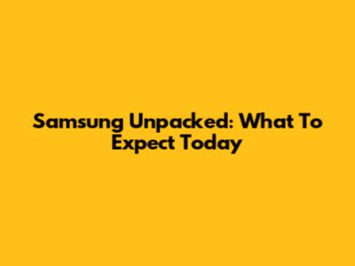 Samsung Unpacked: What To Expect Today