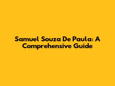 Samuel Souza De Paula: A Comprehensive Guide
