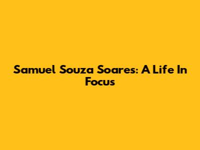 Samuel Souza Soares: A Life In Focus