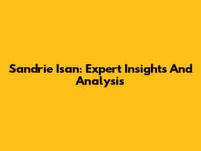 Sandrie Isan: Expert Insights And Analysis