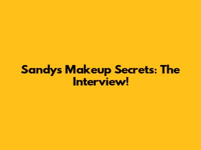 Sandy's Makeup Secrets: The Interview!