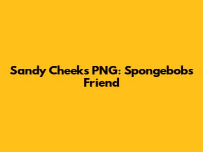 Sandy Cheeks PNG: Spongebob's Friend