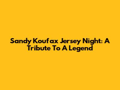 Sandy Koufax Jersey Night: A Tribute To A Legend