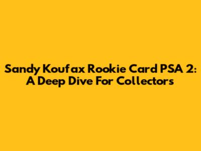 Sandy Koufax Rookie Card PSA 2: A Deep Dive For Collectors
