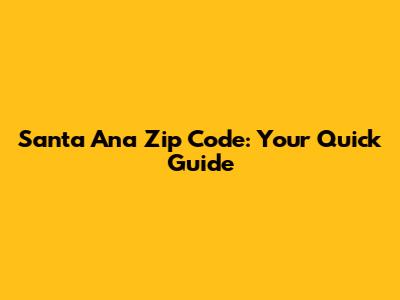 Santa Ana Zip Code: Your Quick Guide