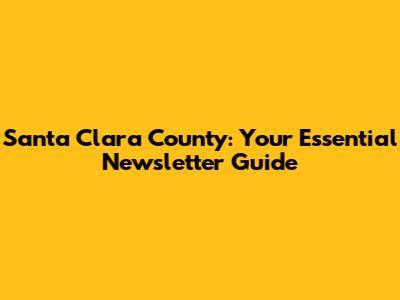 Santa Clara County: Your Essential Newsletter Guide