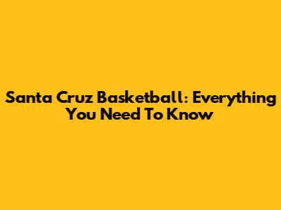 Santa Cruz Basketball: Everything You Need To Know