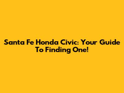 Santa Fe Honda Civic: Your Guide To Finding One!