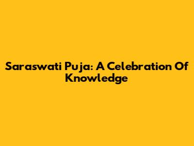 Saraswati Puja: A Celebration Of Knowledge