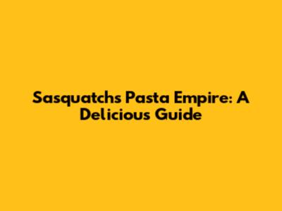 Sasquatch's Pasta Empire: A Delicious Guide