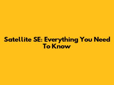 Satellite SE: Everything You Need To Know