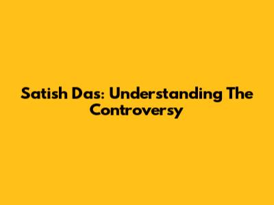 Satish Das: Understanding The Controversy