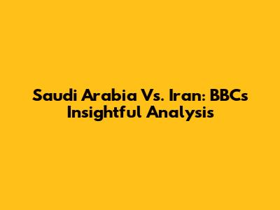 Saudi Arabia Vs. Iran: BBC's Insightful Analysis