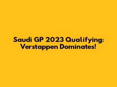 Saudi GP 2023 Qualifying: Verstappen Dominates!