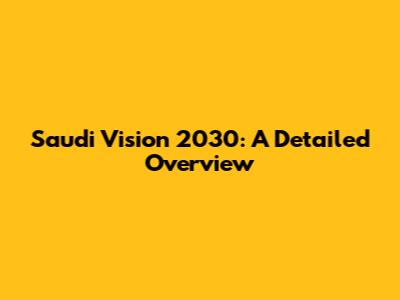 Saudi Vision 2030: A Detailed Overview