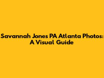 Savannah Jones PA Atlanta Photos: A Visual Guide