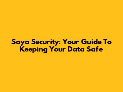 Saya Security: Your Guide To Keeping Your Data Safe