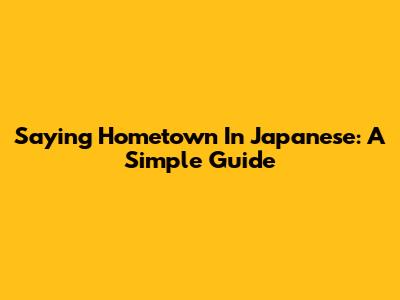 Saying Hometown In Japanese: A Simple Guide