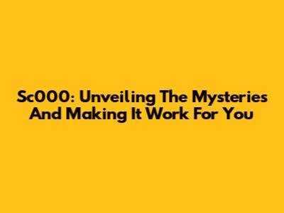 Sc000: Unveiling The Mysteries And Making It Work For You