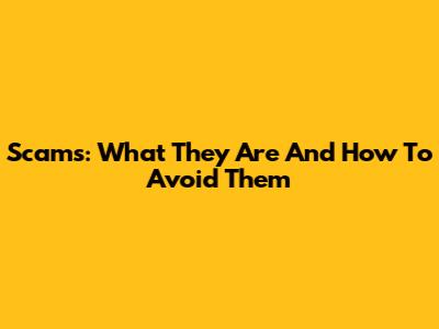 Scams: What They Are And How To Avoid Them