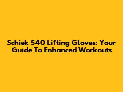 Schiek 540 Lifting Gloves: Your Guide To Enhanced Workouts