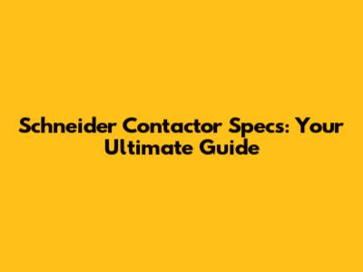 Schneider Contactor Specs: Your Ultimate Guide