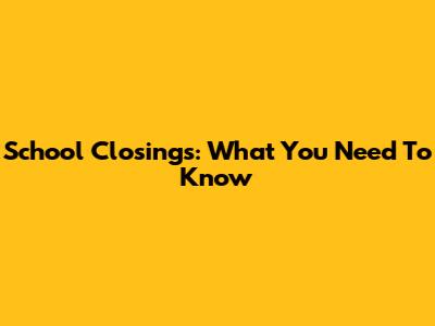 School Closings: What You Need To Know