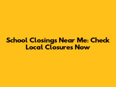 School Closings Near Me: Check Local Closures Now