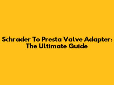 Schrader To Presta Valve Adapter: The Ultimate Guide