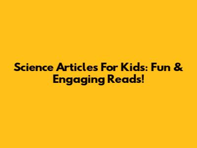 Science Articles For Kids: Fun & Engaging Reads!