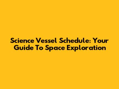 Science Vessel Schedule: Your Guide To Space Exploration