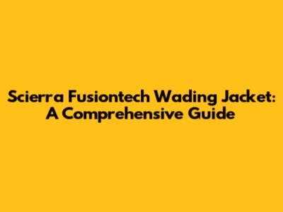 Scierra Fusiontech Wading Jacket: A Comprehensive Guide