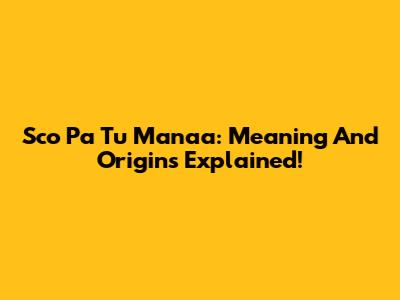 Sco Pa Tu Manaa: Meaning And Origins Explained!