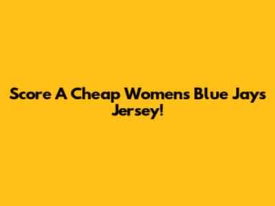 Score A Cheap Women's Blue Jays Jersey!