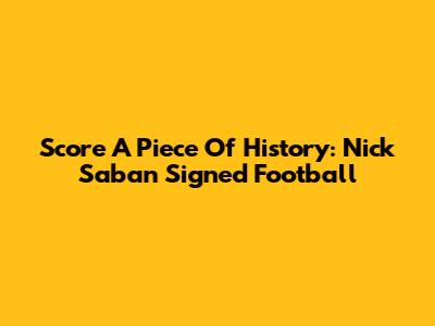 Score A Piece Of History: Nick Saban Signed Football